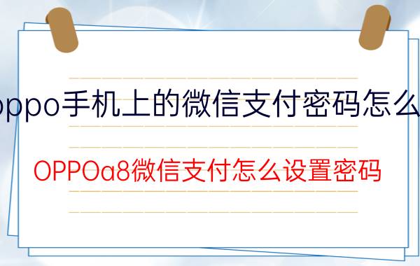 oppo手机上的微信支付密码怎么解 OPPOa8微信支付怎么设置密码